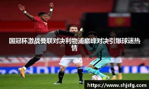 国冠杯激战曼联对决利物浦巅峰对决引爆球迷热情