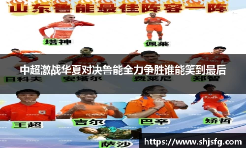 中超激战华夏对决鲁能全力争胜谁能笑到最后